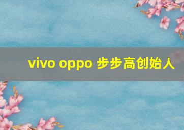 vivo oppo 步步高创始人